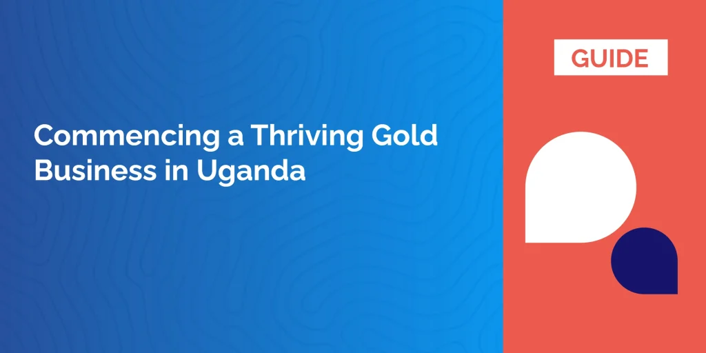 Commencing a Thriving Gold Business in Uganda
