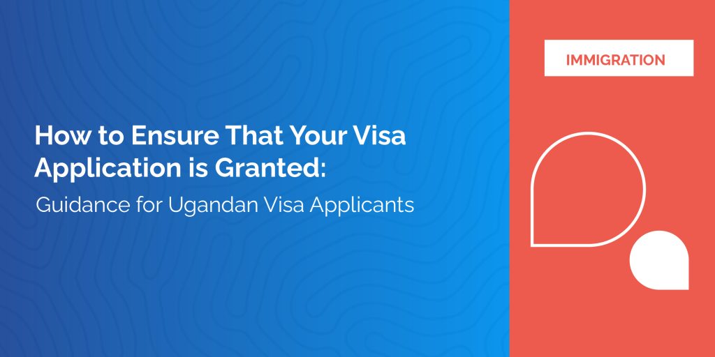 How to Ensure That Your Visa Application is Granted: Guidance for Ugandan Visa Applicants